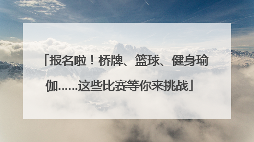 报名啦！桥牌、篮球、健身瑜伽……这些比赛等你来挑战