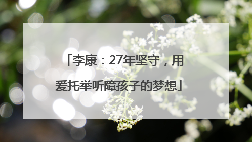 李康：27年坚守，用爱托举听障孩子的梦想