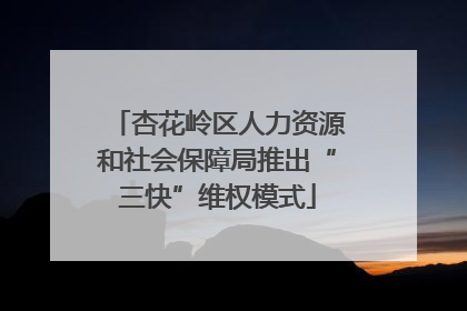 杏花岭区人力资源和社会保障局推出“三快”维权模式