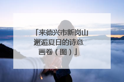 来德兴市新岗山 邂逅夏日的诗意画卷（图）