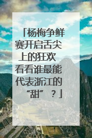 杨梅争鲜赛开启舌尖上的狂欢 看看谁最能代表浙江的“甜”？