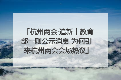 杭州两会·追新丨教育部一则公示消息 为何引来杭州两会会场热议
