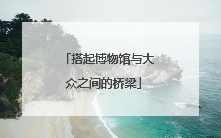 搭起博物馆与大众之间的桥梁