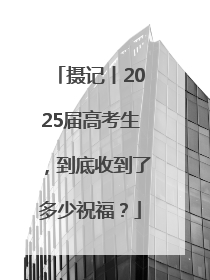 摄记丨2025届高考生，到底收到了多少祝福？
