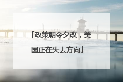政策朝令夕改，美国正在失去方向