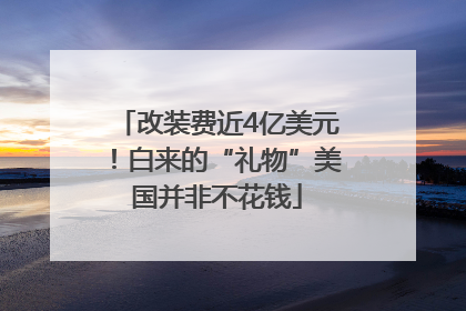 改装费近4亿美元！白来的“礼物”美国并非不花钱