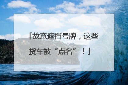 故意遮挡号牌，这些货车被“点名”！
