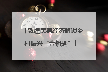 敦煌民宿经济解锁乡村振兴“金钥匙”