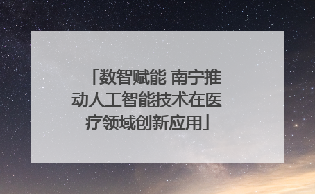 数智赋能 南宁推动人工智能技术在医疗领域创新应用