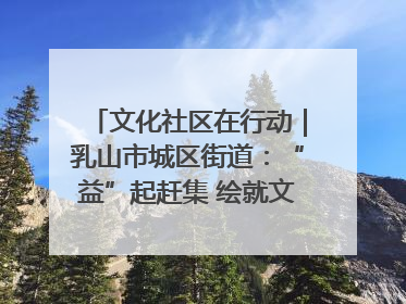 文化社区在行动｜乳山市城区街道：“益”起赶集 绘就文化社区新图景