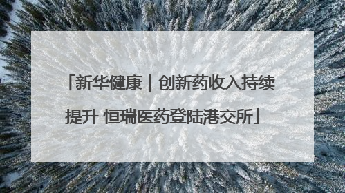 新华健康｜创新药收入持续提升 恒瑞医药登陆港交所