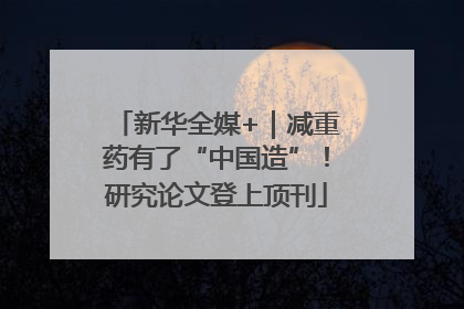 新华全媒+｜减重药有了“中国造”！研究论文登上顶刊