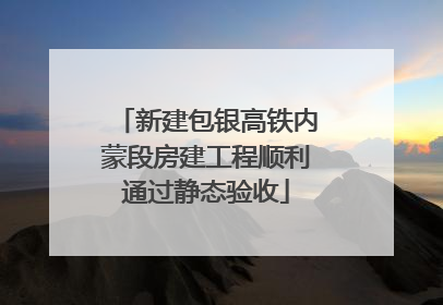 新建包银高铁内蒙段房建工程顺利通过静态验收