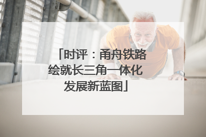 时评：甬舟铁路绘就长三角一体化发展新蓝图