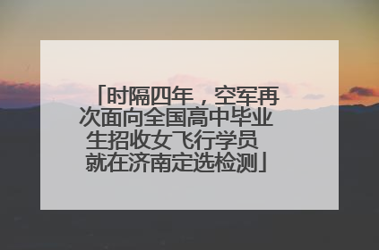时隔四年，空军再次面向全国高中毕业生招收女飞行学员 就在济南定选检测