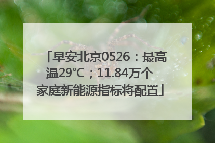 早安北京0526：最高温29℃；11.84万个家庭新能源指标将配置