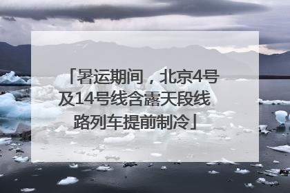 暑运期间，北京4号及14号线含露天段线路列车提前制冷