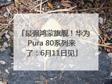 最强鸿蒙旗舰！华为Pura 80系列来了：6月11日见