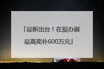 最新出台！在厦办展最高奖补600万元