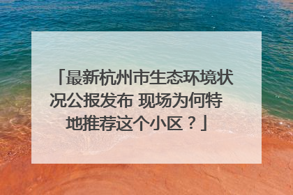 最新杭州市生态环境状况公报发布 现场为何特地推荐这个小区？