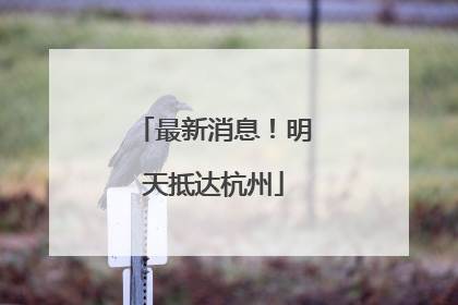 最新消息！明天抵达杭州