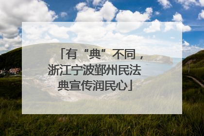 有“典”不同，浙江宁波鄞州民法典宣传润民心