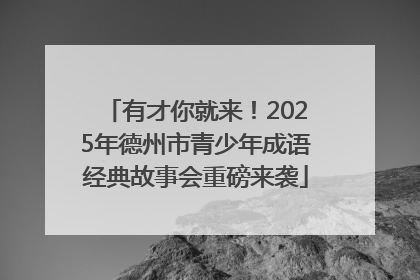 有才你就来！2025年德州市青少年成语经典故事会重磅来袭