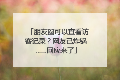 朋友圈可以查看访客记录？网友已炸锅……回应来了