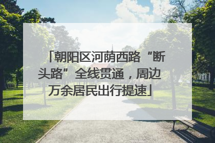 朝阳区河荫西路“断头路”全线贯通，周边万余居民出行提速