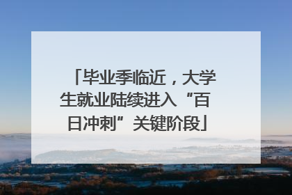 毕业季临近，大学生就业陆续进入“百日冲刺”关键阶段