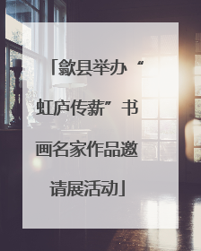 歙县举办“虹庐传薪”书画名家作品邀请展活动
