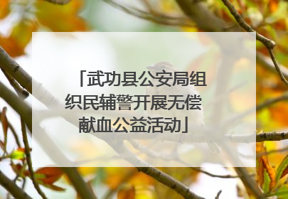 武功县公安局组织民辅警开展无偿献血公益活动