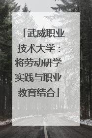 武威职业技术大学：将劳动研学实践与职业教育结合