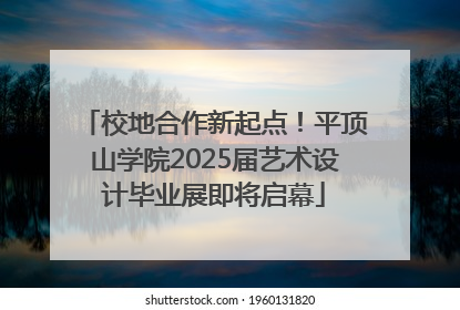 校地合作新起点！平顶山学院2025届艺术设计毕业展即将启幕