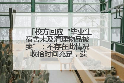 校方回应“毕业生宿舍未及清理物品被卖”：不存在此情况 收拾时间充足，遗留物品会帮保管