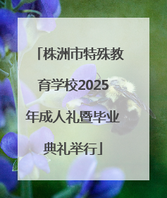 株洲市特殊教育学校2025年成人礼暨毕业典礼举行