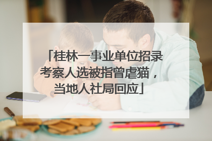 桂林一事业单位招录考察人选被指曾虐猫，当地人社局回应