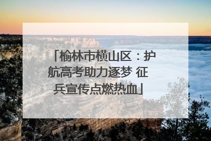 榆林市横山区：护航高考助力逐梦 征兵宣传点燃热血