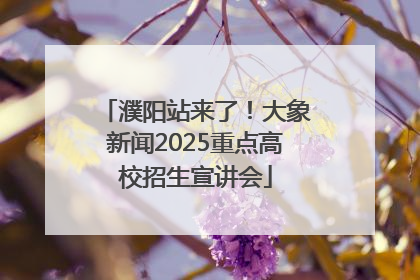 濮阳站来了！大象新闻2025重点高校招生宣讲会