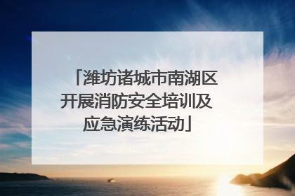 潍坊诸城市南湖区开展消防安全培训及应急演练活动