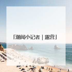 潮闻小记者｜露营
