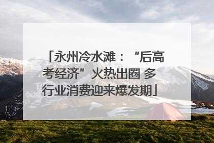 永州冷水滩：“后高考经济”火热出圈 多行业消费迎来爆发期