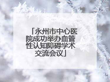永州市中心医院成功举办血管性认知障碍学术交流会议