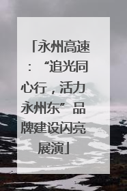 永州高速：“追光同心行，活力永州东”品牌建设闪亮展演