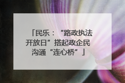 民乐：“路政执法开放日”搭起政企民沟通“连心桥”