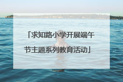 求知路小学开展端午节主题系列教育活动