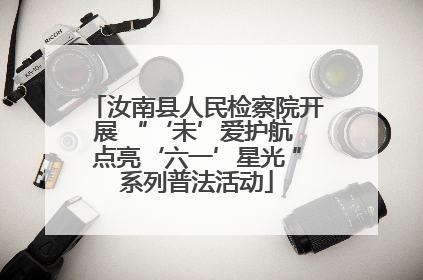 汝南县人民检察院开展 “‘未’爱护航 点亮‘六一’星光 ”系列普法活动