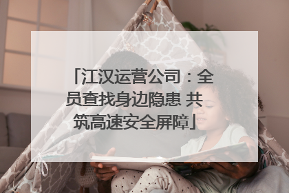 江汉运营公司：全员查找身边隐患 共筑高速安全屏障