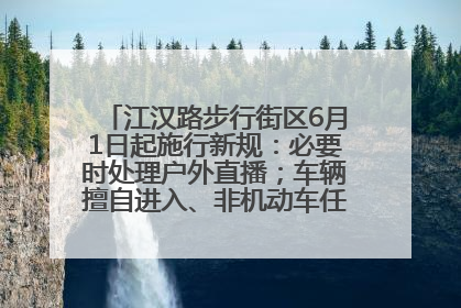 江汉路步行街区6月1日起施行新规：必要时处理户外直播；车辆擅自进入、非机动车任意停放的，依法处理
