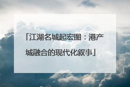 江湖名城起宏图：港产城融合的现代化叙事
